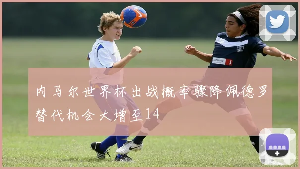 内马尔世界杯出战概率骤降佩德罗替代机会大增至14