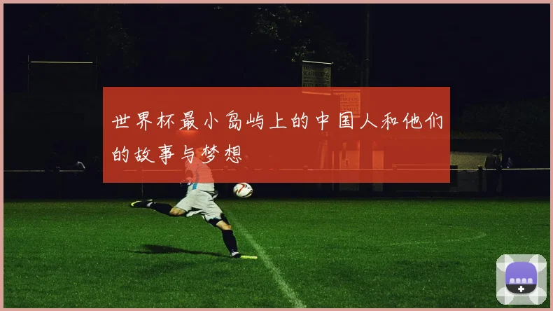 世界杯最小岛屿上的中国人和他们的故事与梦想