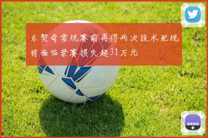 东契奇常规赛前再得两次技术犯规将面临禁赛损失超31万元