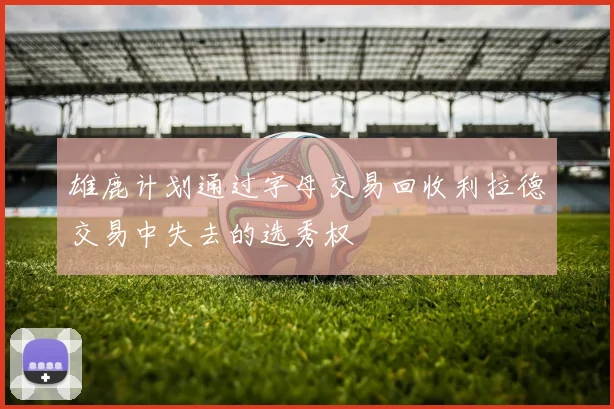 雄鹿计划通过字母交易回收利拉德交易中失去的选秀权