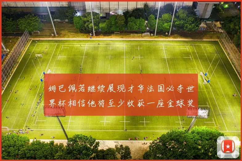 姆巴佩若继续展现才华法国必夺世界杯相信他将至少收获一座金球奖