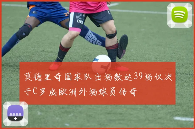 莫德里奇国家队出场数达39场仅次于C罗成欧洲外场球员传奇