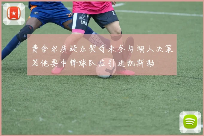 费舍尔质疑东契奇未参与湖人决策若他要中锋球队应引进凯斯勒