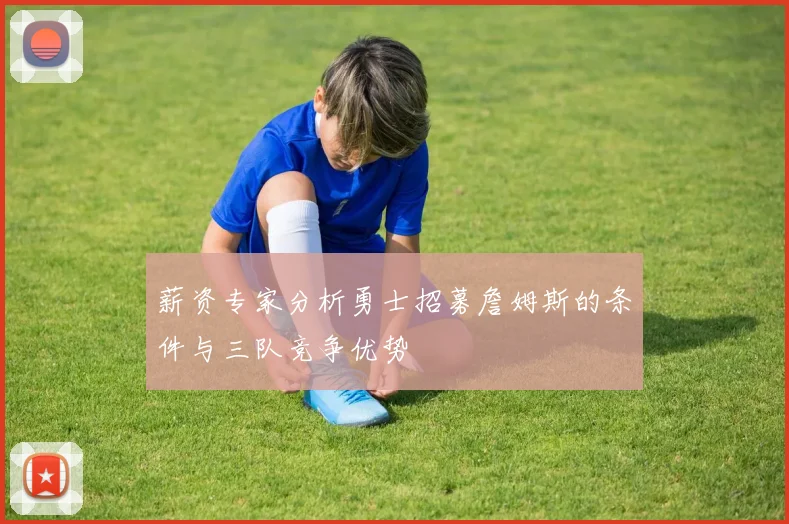 薪资专家分析勇士招募詹姆斯的条件与三队竞争优势