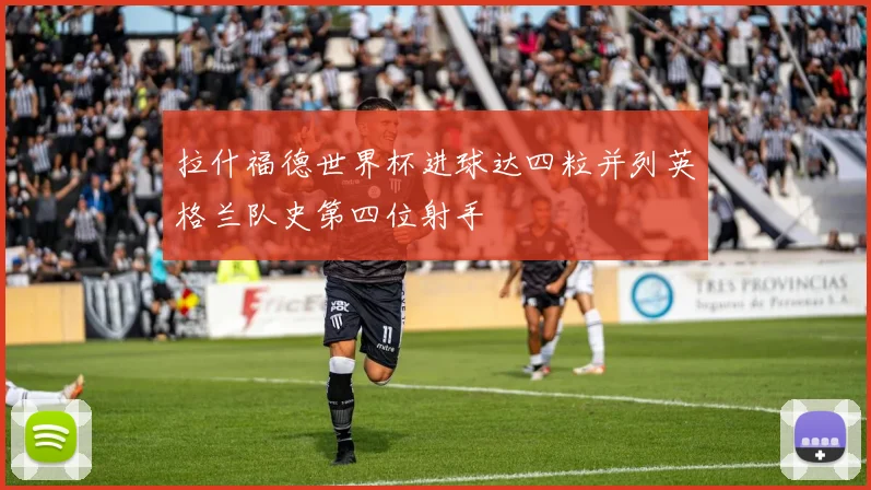 拉什福德世界杯进球达四粒并列英格兰队史第四位射手